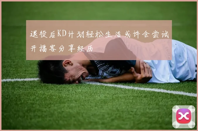 退役后KD计划轻松生活或许会尝试开播客分享经历